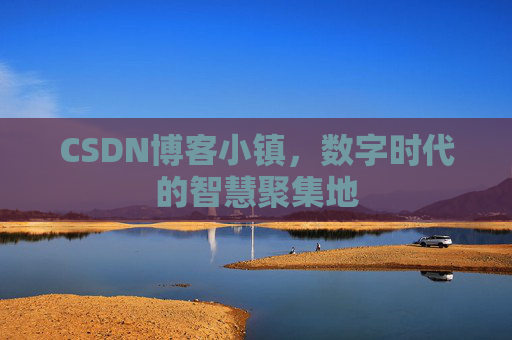 CSDN博客小镇，数字时代的智慧聚集地